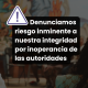 Denunciamos riesgo inminente a nuestra integridad por inoperancia de las autoridades